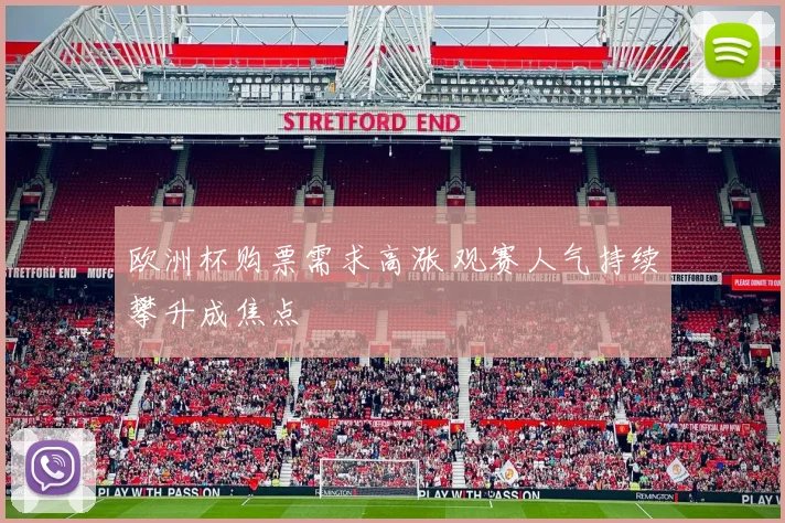 欧洲杯购票需求高涨 观赛人气持续攀升成焦点