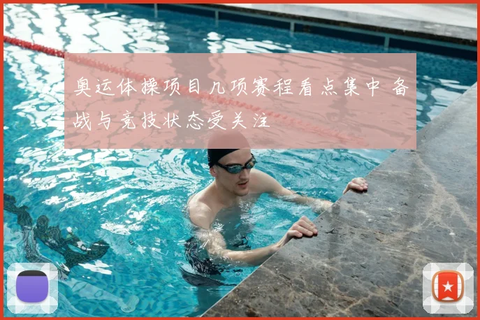 奥运体操项目几项赛程看点集中 备战与竞技状态受关注