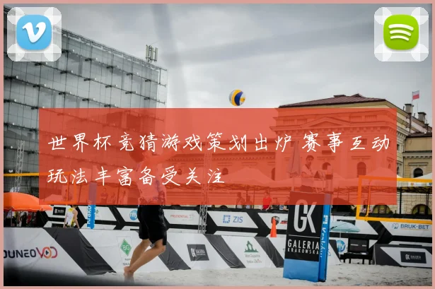 世界杯竞猜游戏策划出炉 赛事互动玩法丰富备受关注