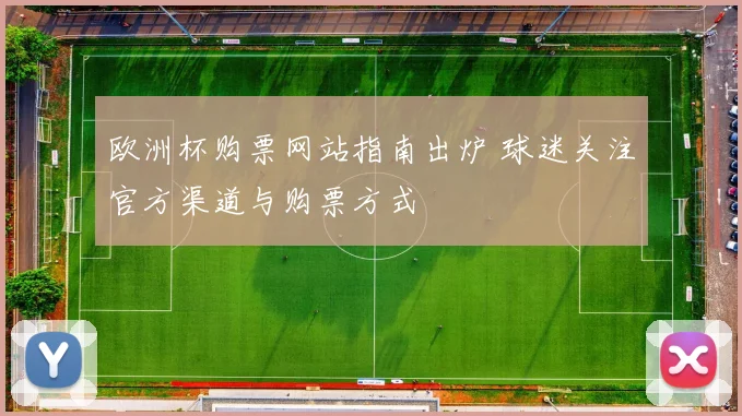 欧洲杯购票网站指南出炉 球迷关注官方渠道与购票方式