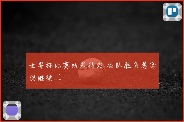 世界杯比赛结果待定 各队胜负悬念仍继续_1