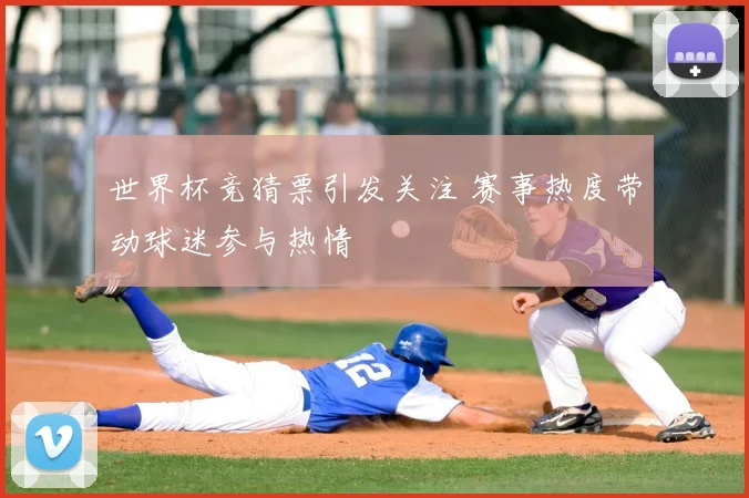世界杯竞猜票引发关注 赛事热度带动球迷参与热情
