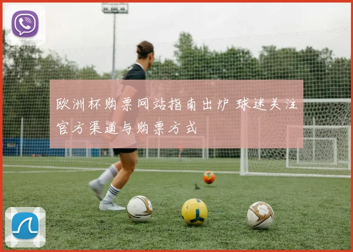 欧洲杯购票网站指南出炉 球迷关注官方渠道与购票方式