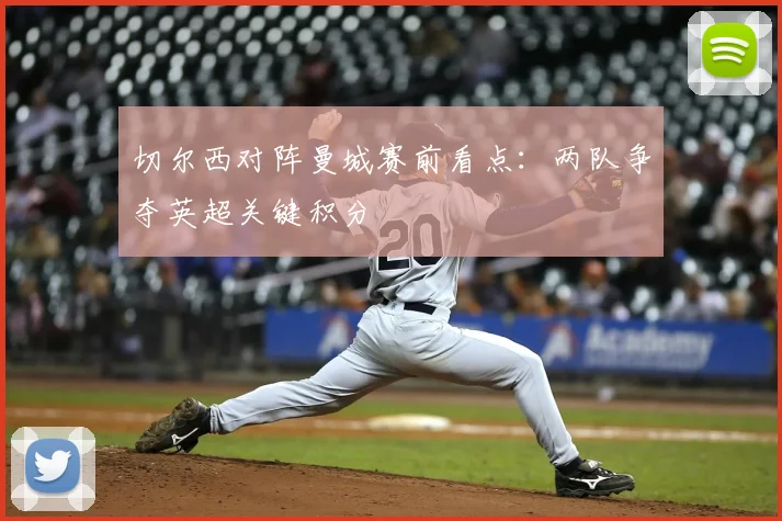切尔西对阵曼城赛前看点:两队争夺英超关键积分