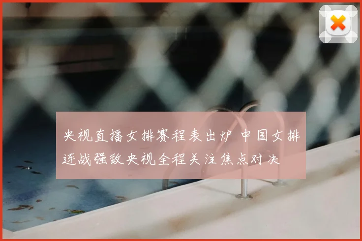 央视直播女排赛程表出炉 中国女排连战强敌央视全程关注焦点对决