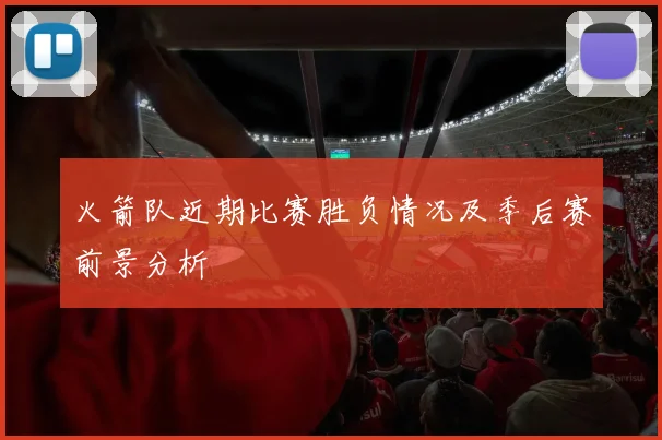 火箭队近期比赛胜负情况及季后赛前景分析