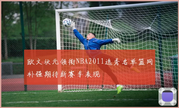 欧文状元领衔NBA2011选秀名单篮网补强期待新赛季表现