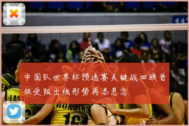 中国队世界杯预选赛关键战回顾晋级受阻出线形势再添悬念