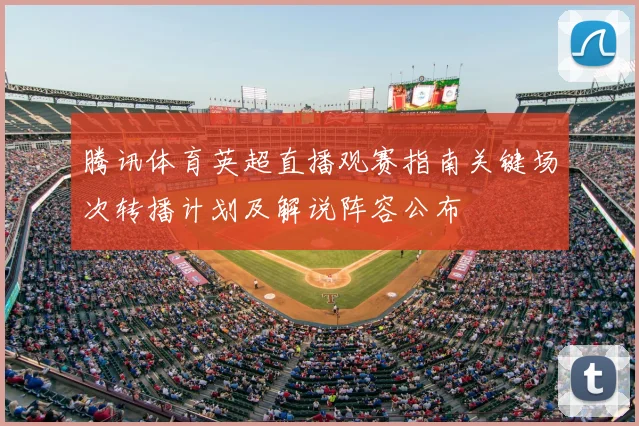 腾讯体育英超直播观赛指南关键场次转播计划及解说阵容公布