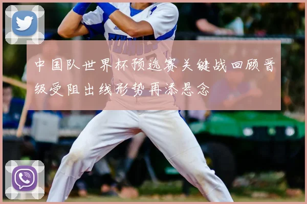 中国队世界杯预选赛关键战回顾晋级受阻出线形势再添悬念