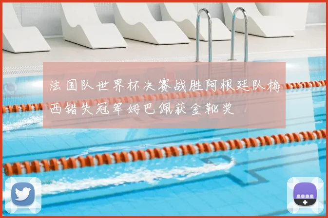 法国队世界杯决赛战胜阿根廷队梅西错失冠军姆巴佩获金靴奖