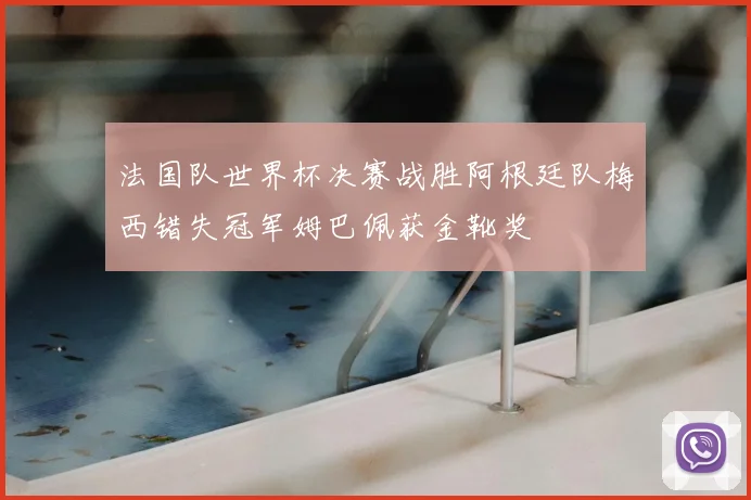 法国队世界杯决赛战胜阿根廷队梅西错失冠军姆巴佩获金靴奖