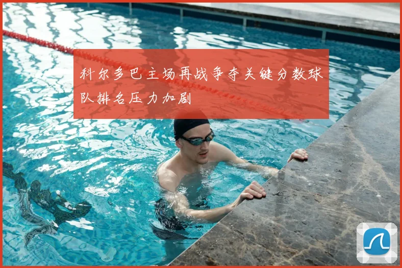 科尔多巴主场再战争夺关键分数球队排名压力加剧